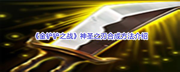 金铲铲之战神圣之刃装备怎么才能合成呢-金铲铲之战神圣之刃合成方法介绍