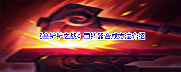 金铲铲之战重铸器装备怎么才能合成呢-金铲铲之战重铸器合成方法介绍