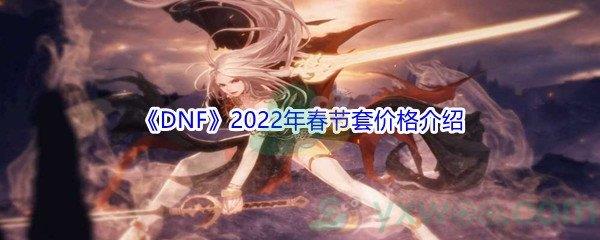 地下城与勇士2022年春节套价格是多少钱呢-DNF2022年春节套价格介绍