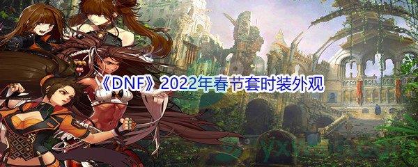 DNF2022年春节套时装外观怎么样呢-DNF2022年春节套时装外观展示