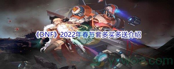 DNF2022年春节套多买多送奖励都有哪些呢-DNF2022年春节套多买多送介绍