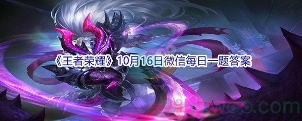 2021王者荣耀10月16日微信每日一题答案是什么-2021王者荣耀10月16日微信每日一题答案分享