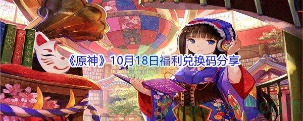 2021原神10月18日福利兑换码是什么-2021原神10月18日福利兑换码分享