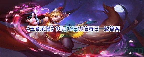 2021王者荣耀在昨日首条六周年CG动画的推文中,这段CG的名称是什么-2021王者荣耀10月19日微信每日一题答案