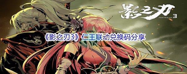 影之刃3仁王联动兑换码都有哪些呢-影之刃3仁王联动兑换码分享