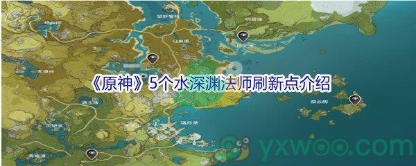 原神5个水深渊法师刷新位置在哪里呢-原神5个水深渊法师刷新位置介绍