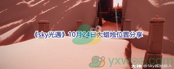 2021sky光遇10月24日大蜡烛位置在哪里-2021sky光遇10月24日大蜡烛位置分享