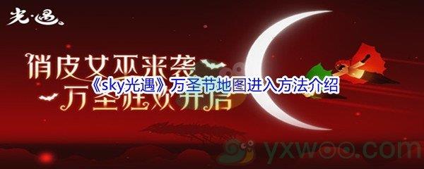 2021sky光遇万圣节地图怎么才能进入呢-2021sky光遇万圣节地图进入方法介绍