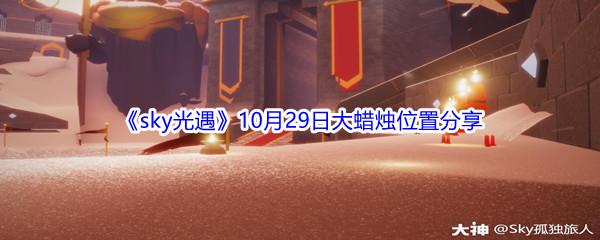 2021sky光遇10月29日大蜡烛位置在哪里呢-2021sky光遇10月29日大蜡烛位置介绍