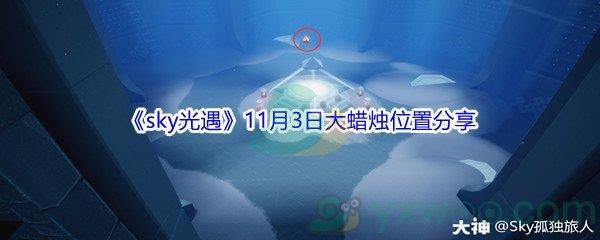 2021sky光遇11月3日大蜡烛位置在哪里呢-2021sky光遇11月3日大蜡烛位置分享