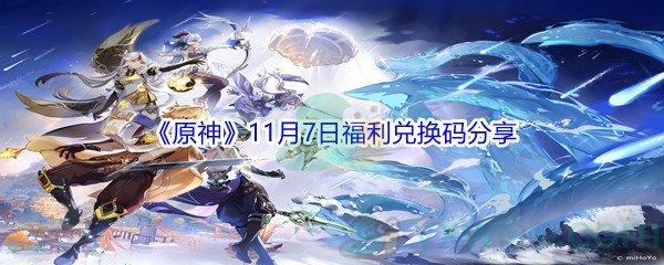 2021原神11月7日福利兑换码是什么呢-2021原神11月7日福利兑换码分享