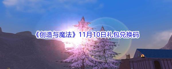 2021创造与魔法11月10日礼包兑换码是什么呢-2021创造与魔法11月10日礼包兑换码分享