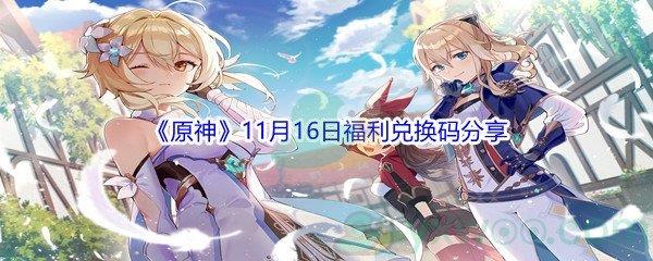 2021原神11月16日福利兑换码是什么呢-2021原神11月16日福利兑换码分享