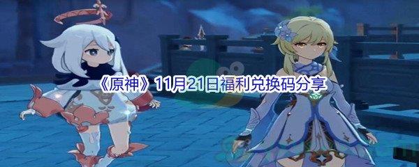 2021原神11月21日福利兑换码都有哪些呢-2021原神11月21日福利兑换码分享