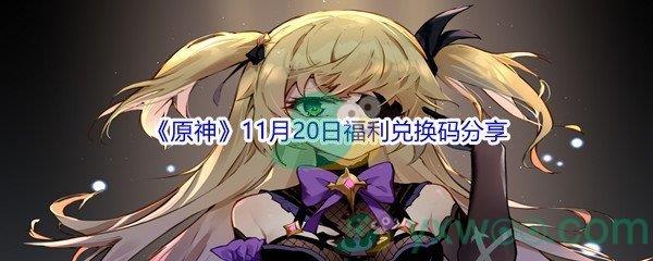 2021原神11月20日福利兑换码是什么呢-2021原神11月20日福利兑换码分享