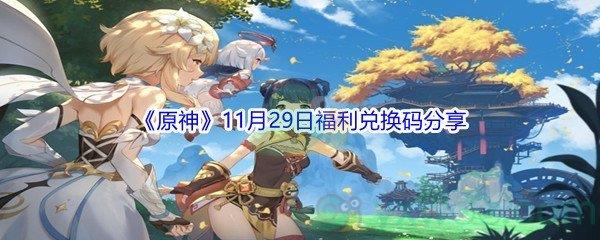 2021原神11月29日福利兑换码是什么呢-2021原神11月29日福利兑换码分享