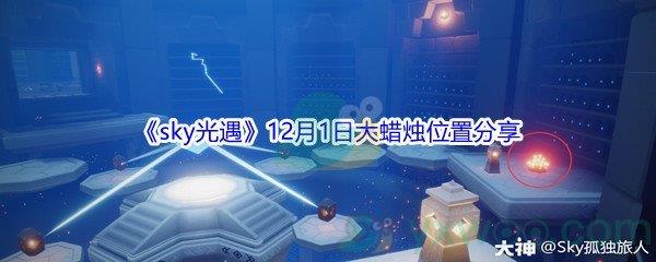 2021sky光遇12月1日大蜡烛位置在哪里呢-2021sky光遇12月1日大蜡烛位置分享