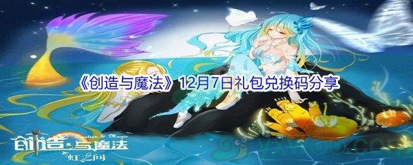 2021创造与魔法12月7日礼包兑换码都有哪些呢-2021创造与魔法12月7日礼包兑换码分享