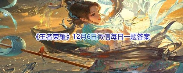 2021王者荣耀在昨日推文中,元歌源梦皮肤大赛提供了人工智能宇宙文明日常生活机甲其它六个题材标签选项-2021王者荣耀12月6日微信每日一题答案