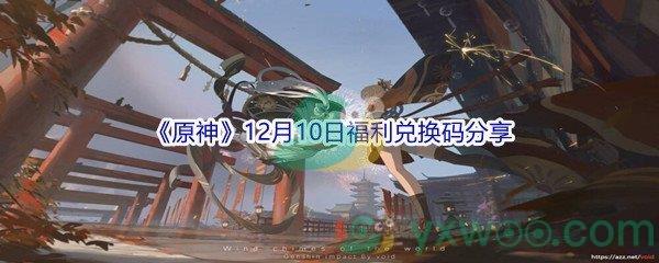 2021原神12月10日福利兑换码是什么呢-2021原神12月10日福利兑换码分享