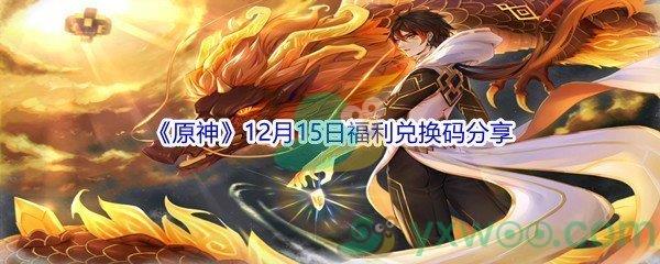 2021原神12月15日福利兑换码是什么呢-2021原神12月15日福利兑换码分享