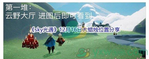 2021sky光遇12月16日大蜡烛位置在哪里呢-2021sky光遇12月16日大蜡烛位置分享