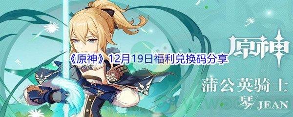 2021原神12月19日福利兑换码是什么呢-2021原神12月19日福利兑换码分享