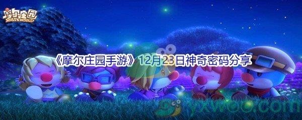 2021摩尔庄园手游12月23日神奇密码是什么呢-2021摩尔庄园手游12月23日神奇密码分享