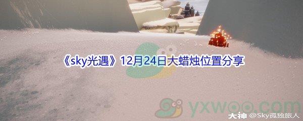 2021sky光遇12月24日大蜡烛位置在哪里呢-2021sky光遇12月24日大蜡烛位置分享