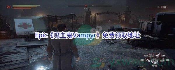 2021年Epic商城12月24日吸血鬼Vampyr怎么才能免费领取呢-Epic商城12月24日吸血鬼Vampyr免费领取地址