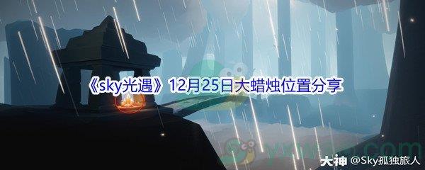 2021sky光遇12月25日大蜡烛位置在哪里呢-2021sky光遇12月25日大蜡烛位置分享