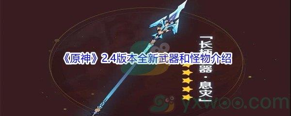 2022原神2.4版本全新武器和怪物详细内容都有哪些呢-2022原神2.4版本全新武器和怪物介绍