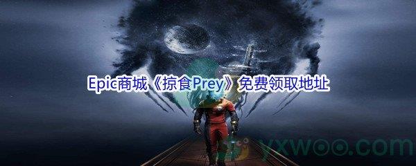 Epic商城12月26日掠食Prey怎么才能免费领取呢-Epic商城12月26日掠食Prey免费领取地址