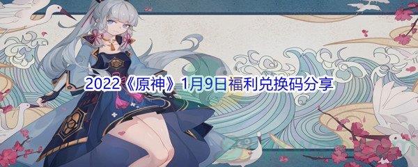 2022原神1月9日福利兑换码是什么呢-2022原神1月9日福利兑换码分享