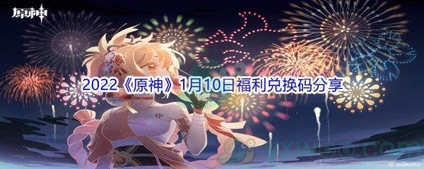 2022原神1月10日福利兑换码是什么呢-2022原神1月10日福利兑换码分享