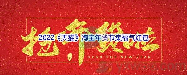 2022天猫淘宝年货节集福气红包活动什么时候开始呢-2022天猫淘宝年货节集福气红包活动介绍