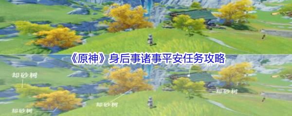 原神身后事诸事平安任务怎么才能完成呢-原神身后事诸事平安任务攻略