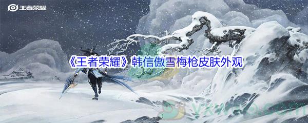 王者荣耀韩信傲雪梅枪皮肤外观怎么样呢-王者荣耀韩信傲雪梅枪皮肤外观一览