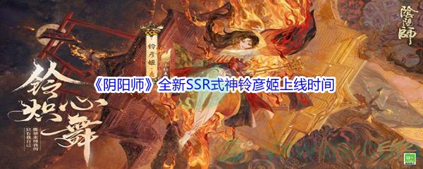 阴阳师全新SSR式神铃彦姬上线时间是什么时候呢-阴阳师全新SSR式神铃彦姬上线时间介绍