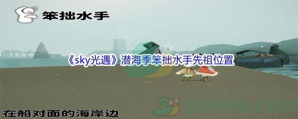 sky光遇潜海季笨拙水手先祖位置在哪里呢-sky光遇潜海季笨拙水手先祖位置介绍