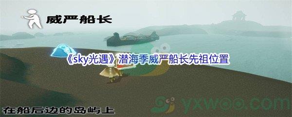 sky光遇潜海季威严船长先祖位置在哪里呢-sky光遇潜海季威严船长先祖位置介绍