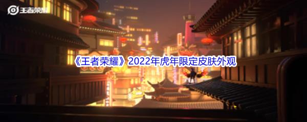 王者荣耀2022年虎年限定皮肤都有哪些呢-王者荣耀2022年虎年限定皮肤外观展示