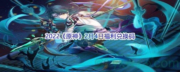 2022原神2月4日福利兑换码是什么呢-2022原神2月4日福利兑换码分享