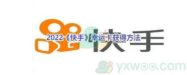 2022年快手幸运卡怎么才能获得呢-2022快手幸运卡获得方法介绍