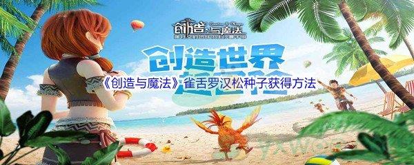 创造与魔法雀舌罗汉松种子怎么才能获得呢-创造与魔法雀舌罗汉松种子获得方法介绍