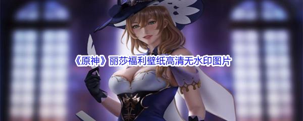 原神丽莎福利壁纸高清无水印图片都有哪些呢-原神丽莎福利壁纸高清无水印图片分享