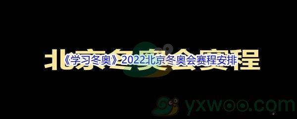 2022北京冬奥会赛程都有哪些项目呢-2022北京冬奥会赛程安排