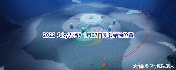 2022sky光遇1月27日季节蜡烛位置在哪里呢-2022sky光遇1月27日季节蜡烛位置介绍