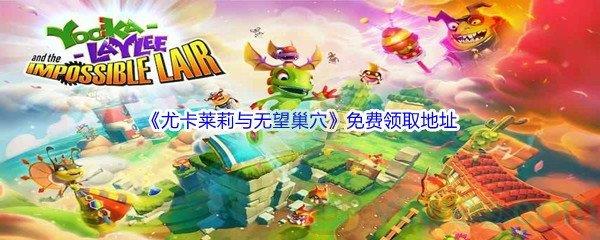 2022年Epic商城2月4日尤卡莱莉与无望巢穴怎么才能免费领取呢-Epic商城2月4日尤卡莱莉与无望巢穴免费领取地址