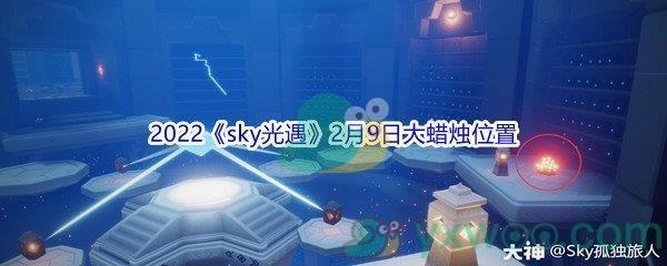 2022sky光遇2月9日大蜡烛位置在哪里呢-2022sky光遇2月9日大蜡烛位置分享